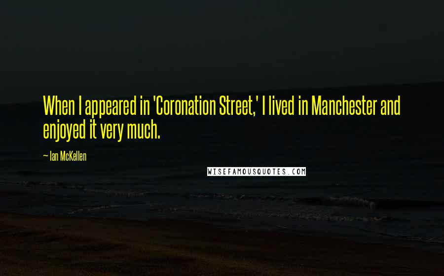 Ian McKellen Quotes: When I appeared in 'Coronation Street,' I lived in Manchester and enjoyed it very much.