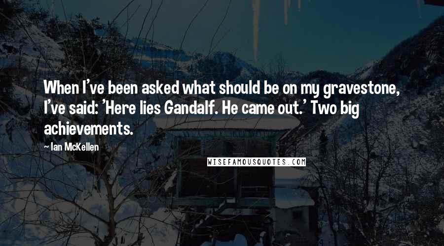 Ian McKellen Quotes: When I've been asked what should be on my gravestone, I've said: 'Here lies Gandalf. He came out.' Two big achievements.