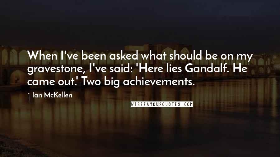 Ian McKellen Quotes: When I've been asked what should be on my gravestone, I've said: 'Here lies Gandalf. He came out.' Two big achievements.