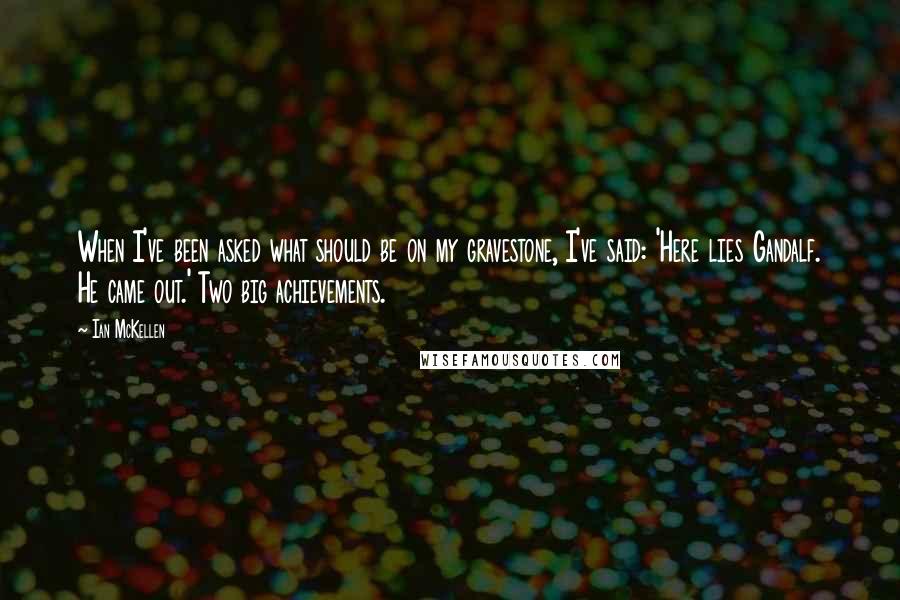 Ian McKellen Quotes: When I've been asked what should be on my gravestone, I've said: 'Here lies Gandalf. He came out.' Two big achievements.