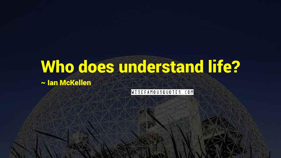 Ian McKellen Quotes: Who does understand life?