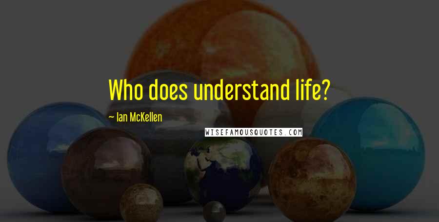 Ian McKellen Quotes: Who does understand life?