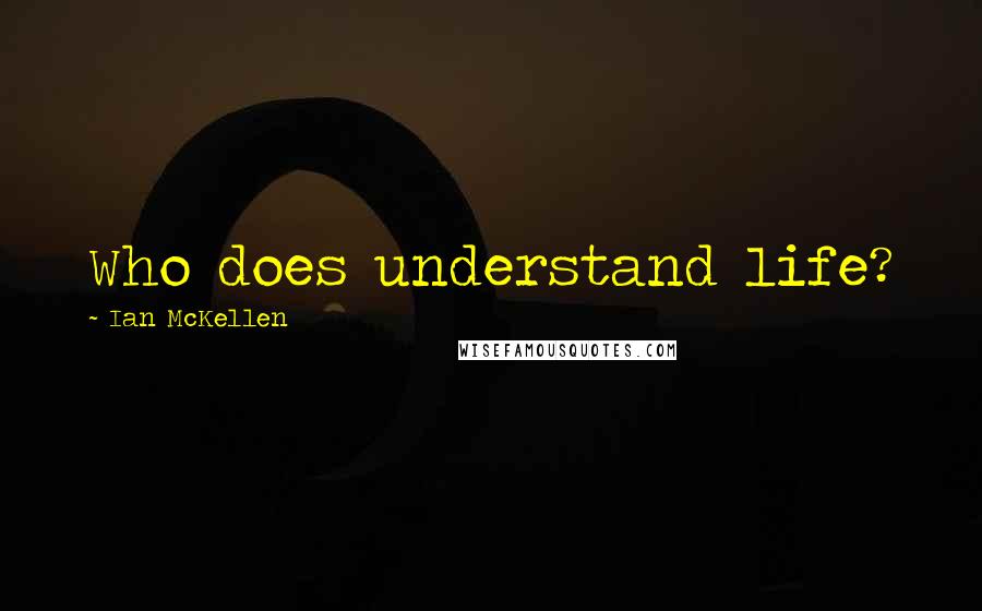 Ian McKellen Quotes: Who does understand life?