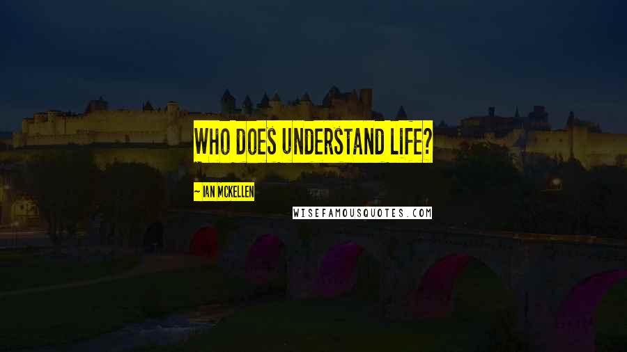 Ian McKellen Quotes: Who does understand life?