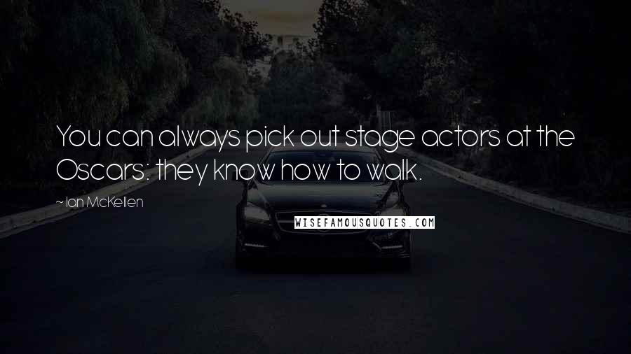 Ian McKellen Quotes: You can always pick out stage actors at the Oscars: they know how to walk.