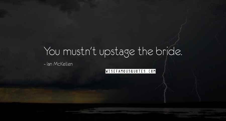 Ian McKellen Quotes: You mustn't upstage the bride.