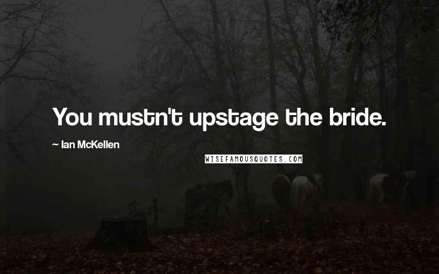 Ian McKellen Quotes: You mustn't upstage the bride.