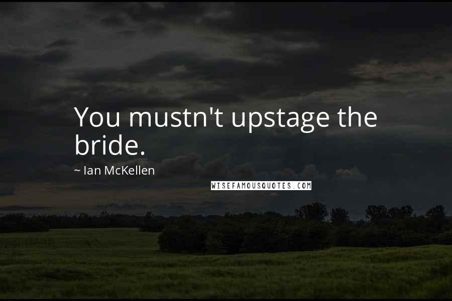 Ian McKellen Quotes: You mustn't upstage the bride.