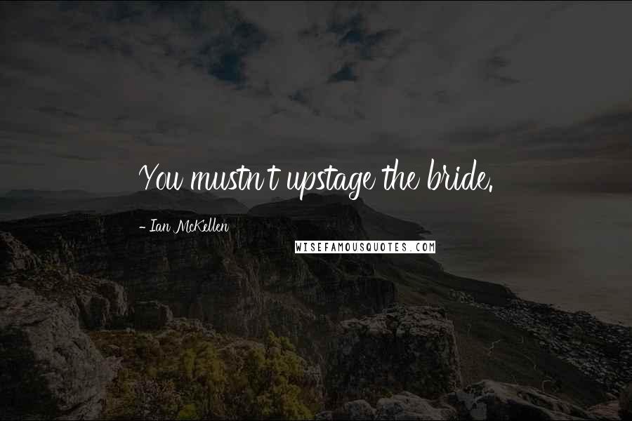 Ian McKellen Quotes: You mustn't upstage the bride.