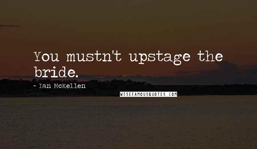 Ian McKellen Quotes: You mustn't upstage the bride.