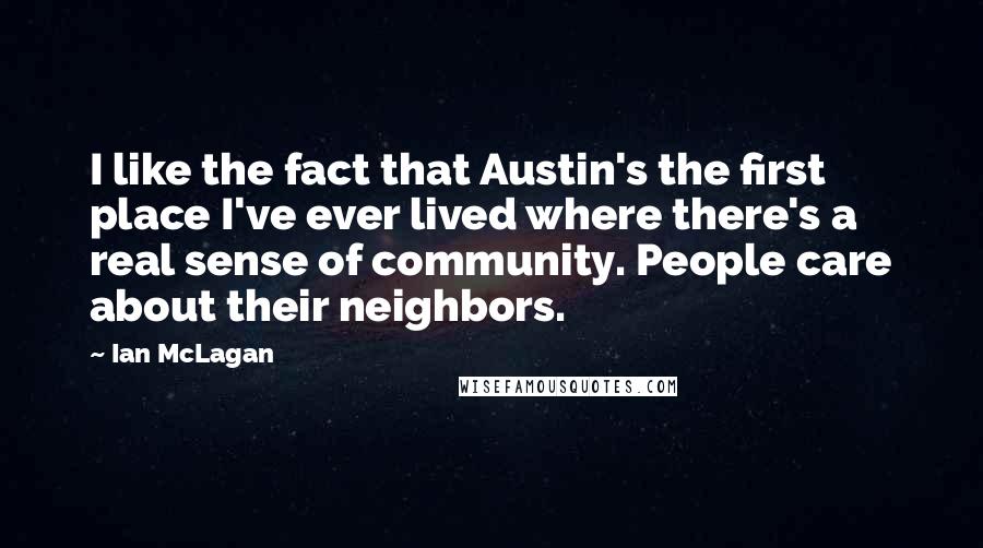 Ian McLagan Quotes: I like the fact that Austin's the first place I've ever lived where there's a real sense of community. People care about their neighbors.