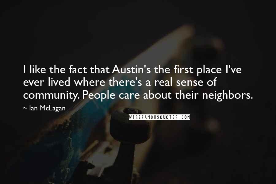 Ian McLagan Quotes: I like the fact that Austin's the first place I've ever lived where there's a real sense of community. People care about their neighbors.