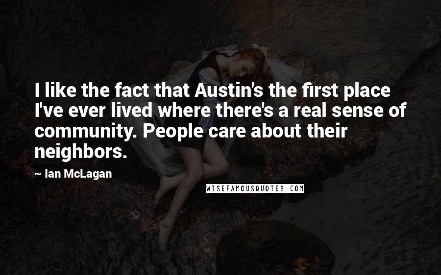 Ian McLagan Quotes: I like the fact that Austin's the first place I've ever lived where there's a real sense of community. People care about their neighbors.