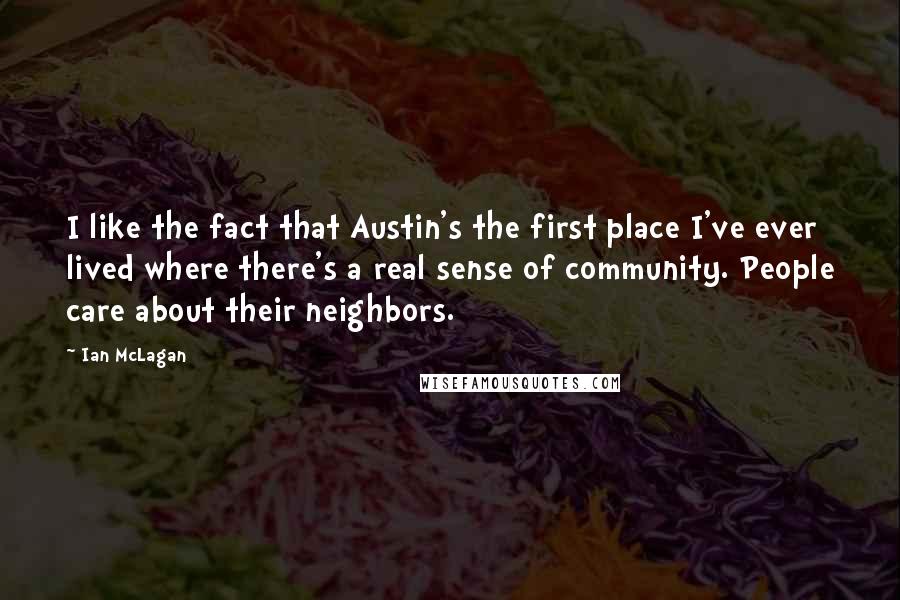 Ian McLagan Quotes: I like the fact that Austin's the first place I've ever lived where there's a real sense of community. People care about their neighbors.