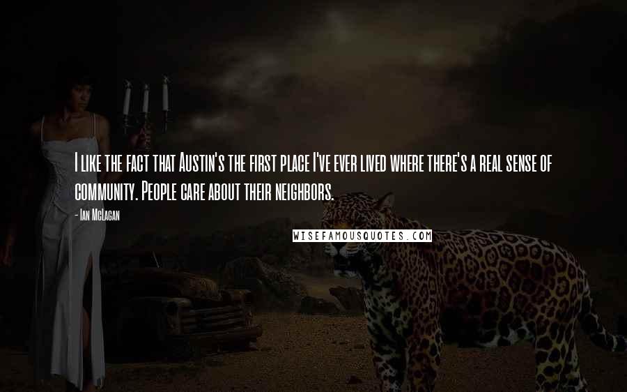 Ian McLagan Quotes: I like the fact that Austin's the first place I've ever lived where there's a real sense of community. People care about their neighbors.