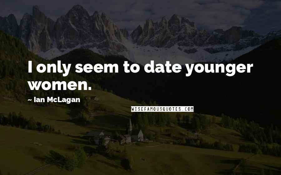 Ian McLagan Quotes: I only seem to date younger women.