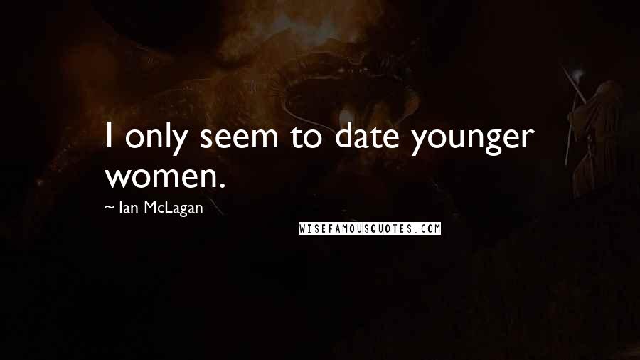 Ian McLagan Quotes: I only seem to date younger women.