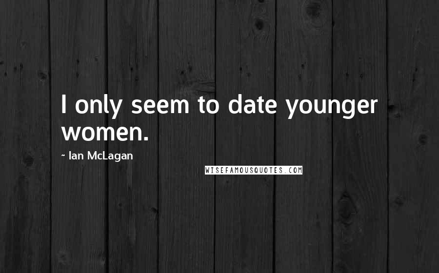 Ian McLagan Quotes: I only seem to date younger women.