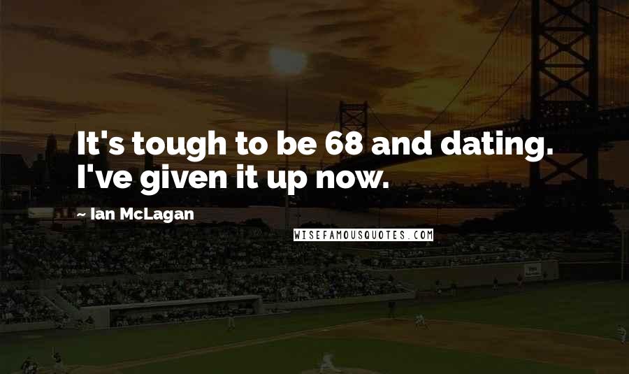 Ian McLagan Quotes: It's tough to be 68 and dating. I've given it up now.