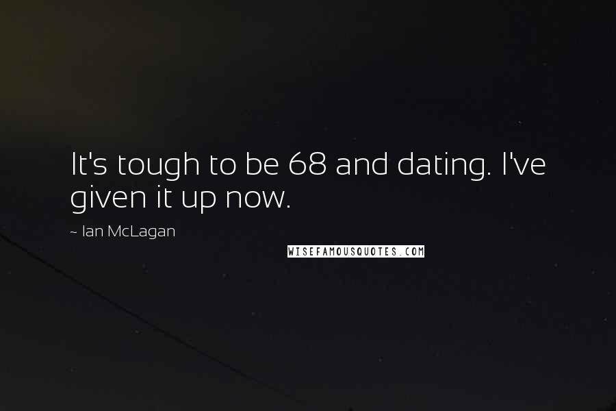 Ian McLagan Quotes: It's tough to be 68 and dating. I've given it up now.