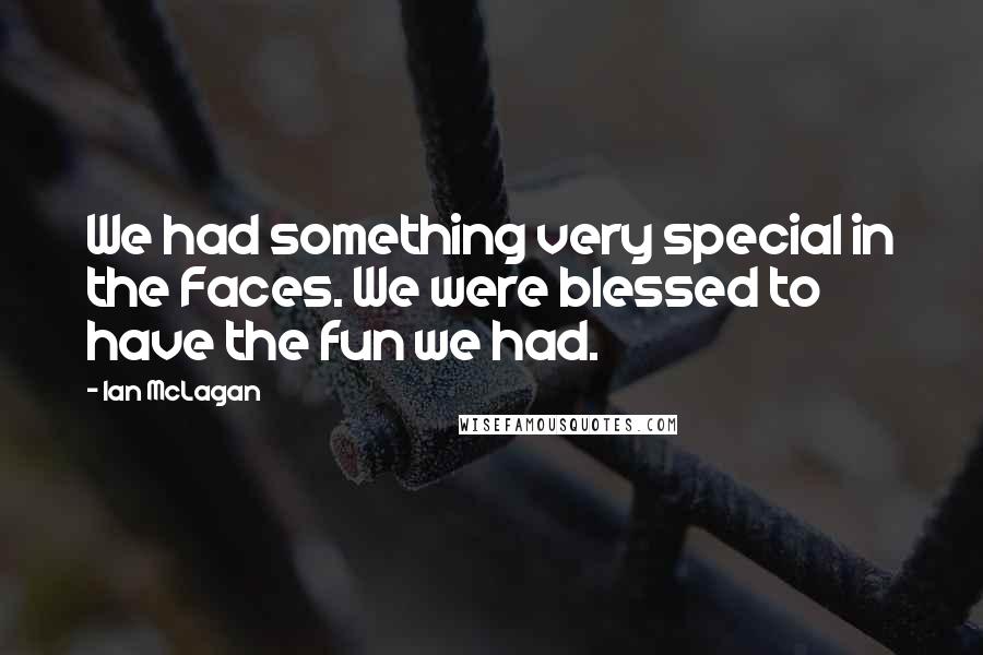 Ian McLagan Quotes: We had something very special in the Faces. We were blessed to have the fun we had.