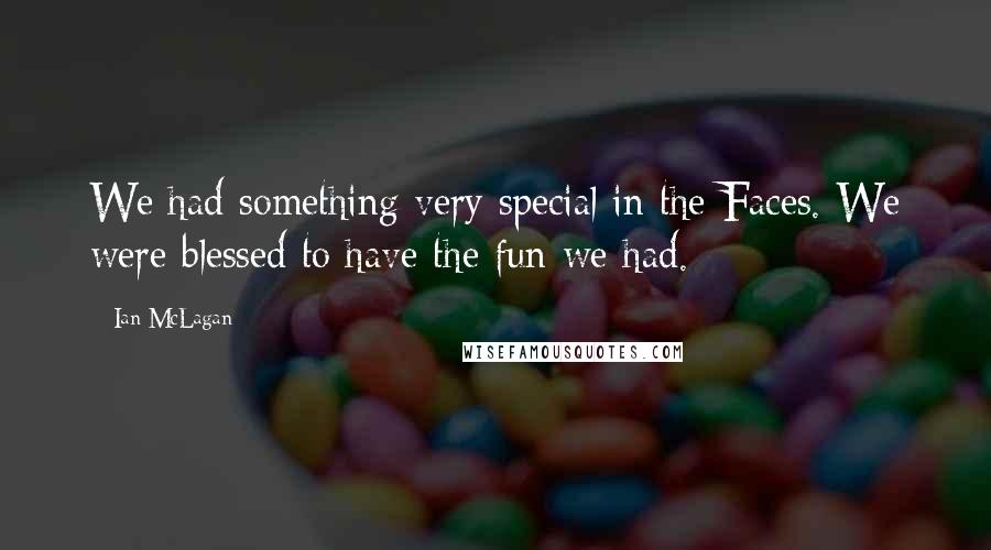 Ian McLagan Quotes: We had something very special in the Faces. We were blessed to have the fun we had.