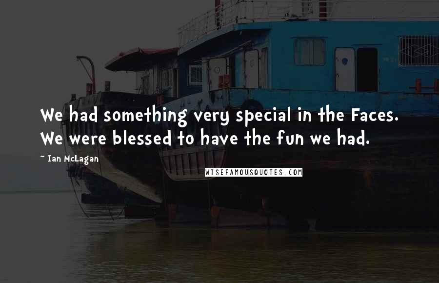 Ian McLagan Quotes: We had something very special in the Faces. We were blessed to have the fun we had.