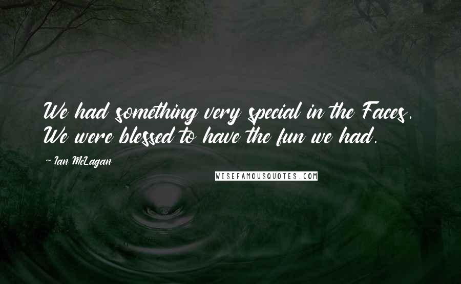 Ian McLagan Quotes: We had something very special in the Faces. We were blessed to have the fun we had.