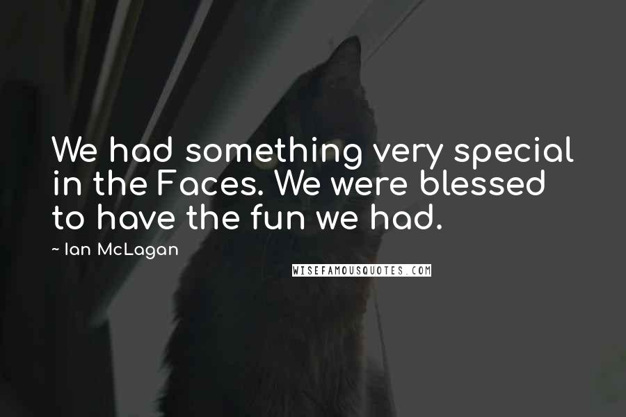 Ian McLagan Quotes: We had something very special in the Faces. We were blessed to have the fun we had.