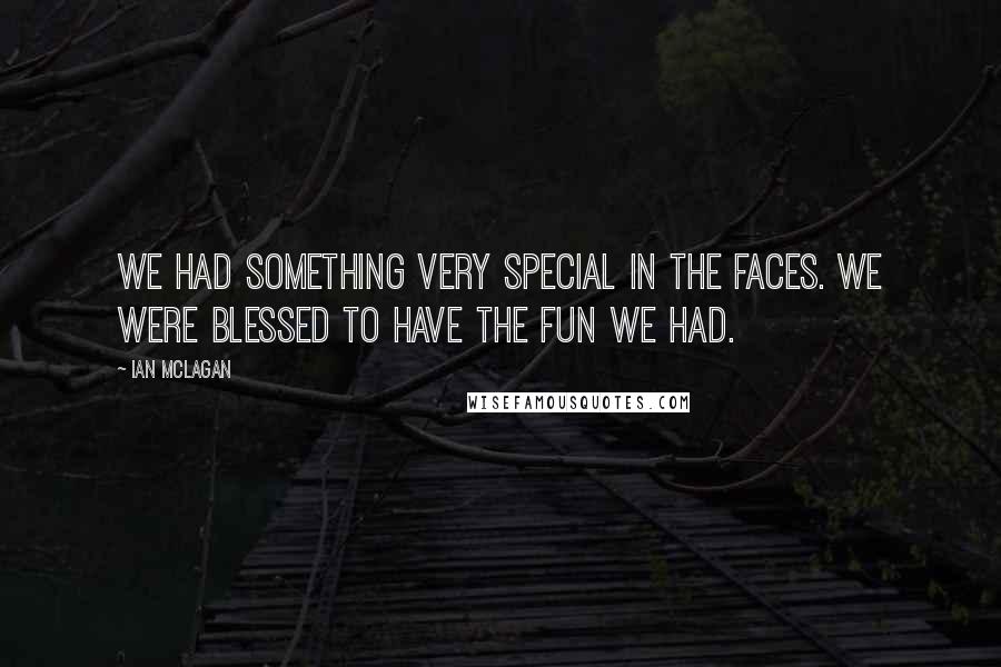 Ian McLagan Quotes: We had something very special in the Faces. We were blessed to have the fun we had.