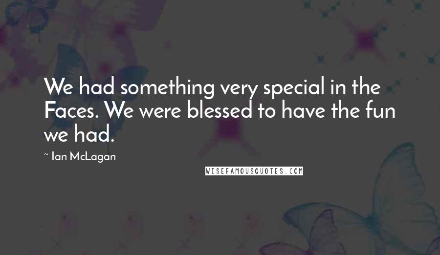 Ian McLagan Quotes: We had something very special in the Faces. We were blessed to have the fun we had.