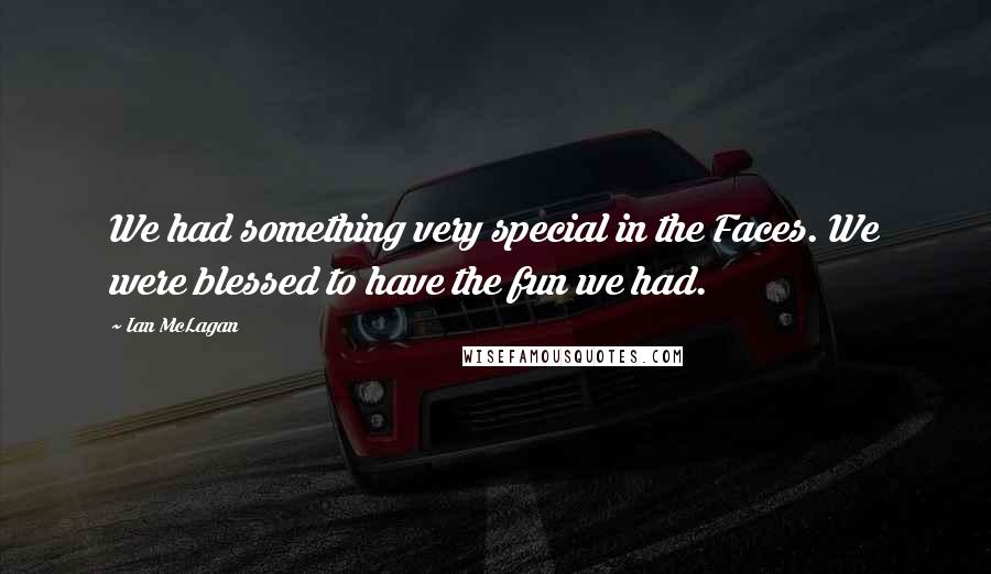 Ian McLagan Quotes: We had something very special in the Faces. We were blessed to have the fun we had.