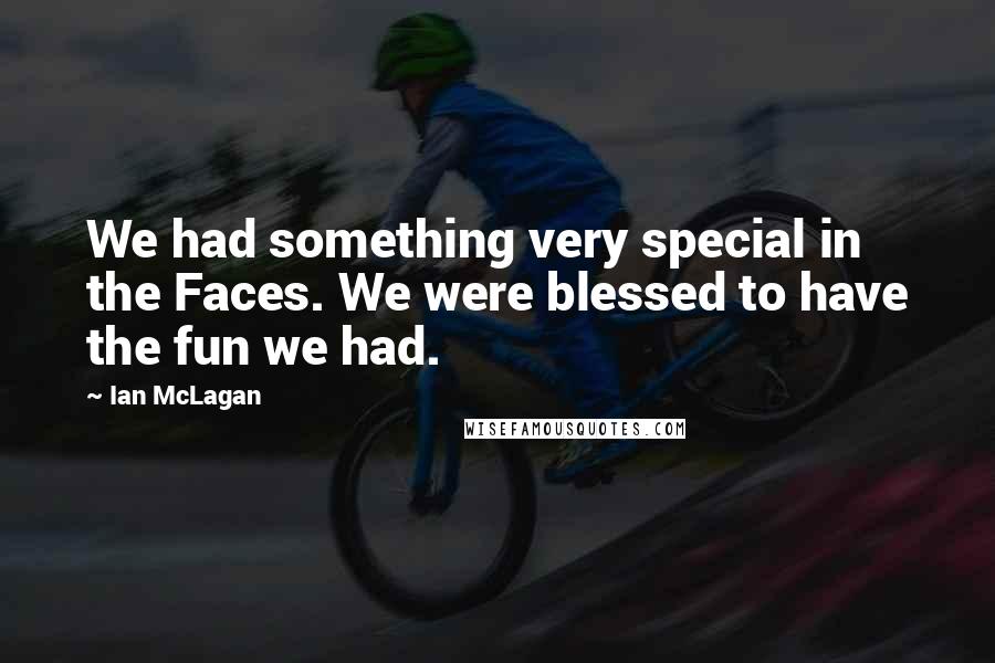 Ian McLagan Quotes: We had something very special in the Faces. We were blessed to have the fun we had.