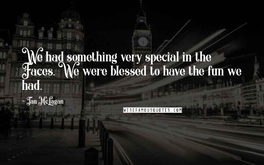 Ian McLagan Quotes: We had something very special in the Faces. We were blessed to have the fun we had.