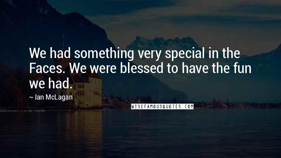 Ian McLagan Quotes: We had something very special in the Faces. We were blessed to have the fun we had.