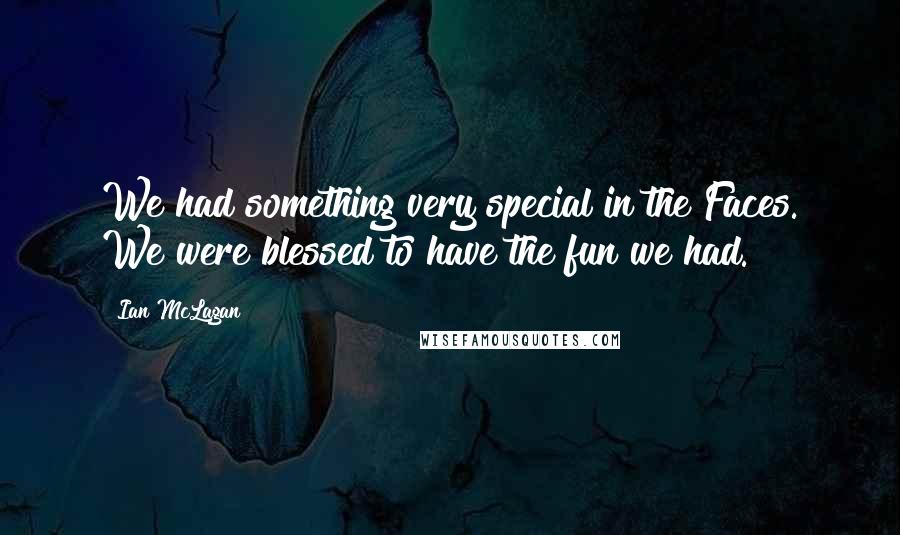 Ian McLagan Quotes: We had something very special in the Faces. We were blessed to have the fun we had.