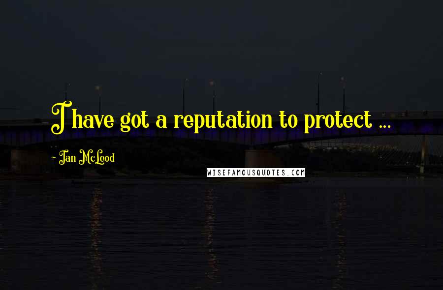 Ian McLeod Quotes: I have got a reputation to protect ...