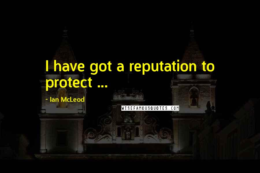 Ian McLeod Quotes: I have got a reputation to protect ...