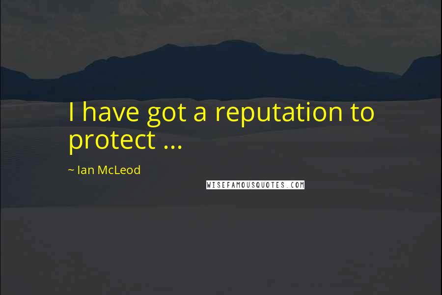 Ian McLeod Quotes: I have got a reputation to protect ...