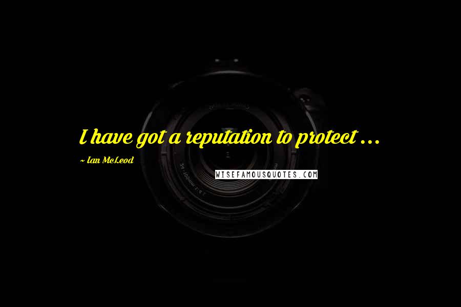 Ian McLeod Quotes: I have got a reputation to protect ...