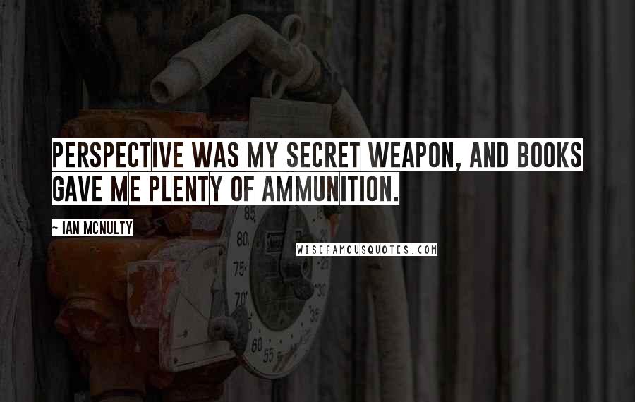 Ian McNulty Quotes: Perspective was my secret weapon, and books gave me plenty of ammunition.