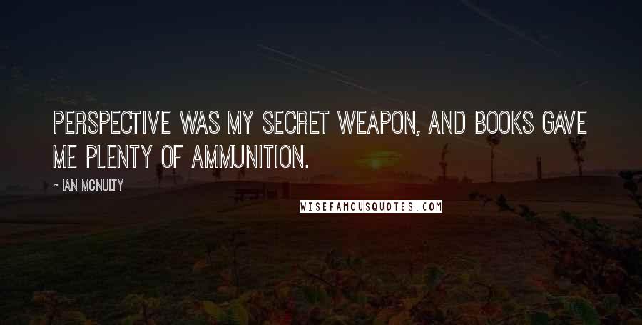 Ian McNulty Quotes: Perspective was my secret weapon, and books gave me plenty of ammunition.