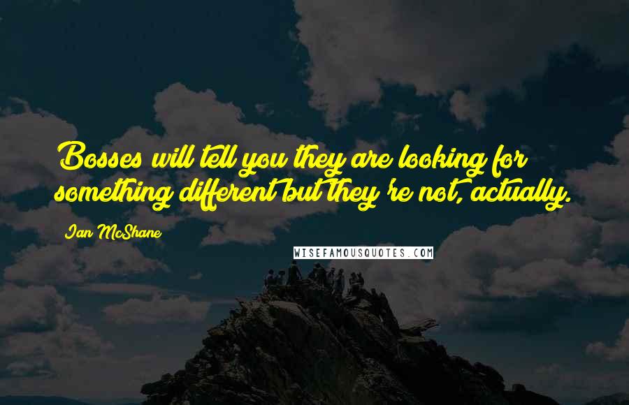 Ian McShane Quotes: Bosses will tell you they are looking for something different but they're not, actually.