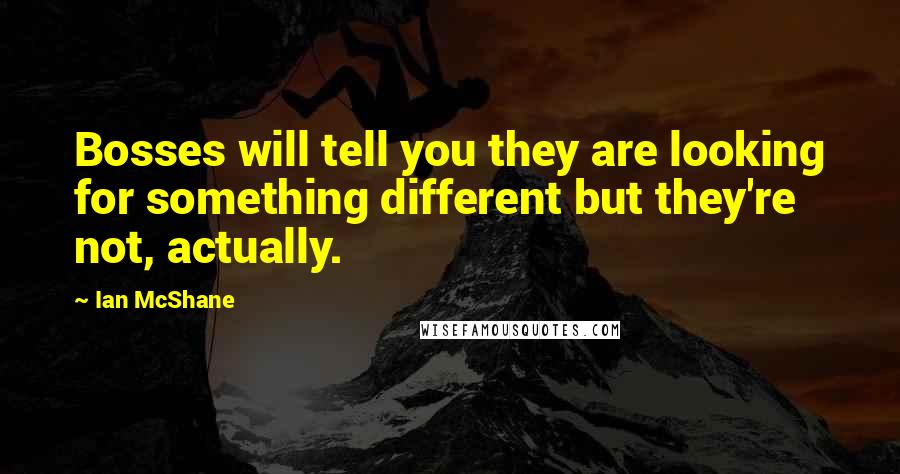 Ian McShane Quotes: Bosses will tell you they are looking for something different but they're not, actually.