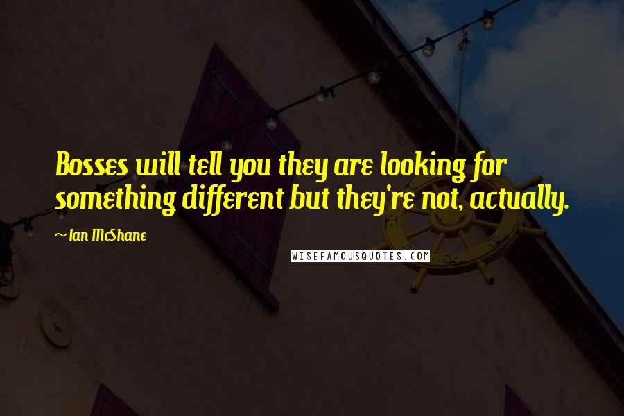 Ian McShane Quotes: Bosses will tell you they are looking for something different but they're not, actually.