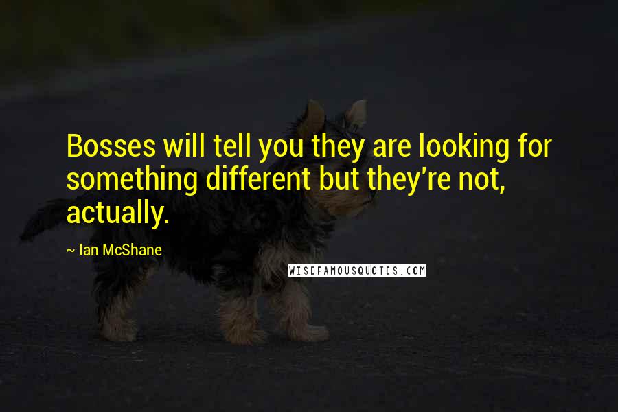 Ian McShane Quotes: Bosses will tell you they are looking for something different but they're not, actually.