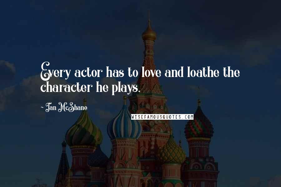 Ian McShane Quotes: Every actor has to love and loathe the character he plays.