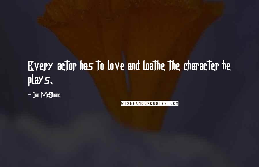 Ian McShane Quotes: Every actor has to love and loathe the character he plays.