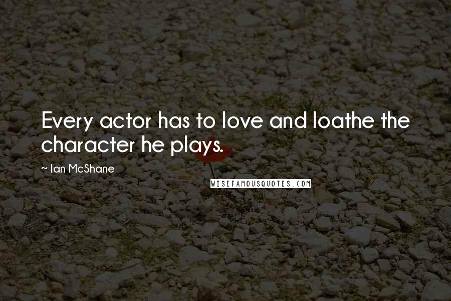 Ian McShane Quotes: Every actor has to love and loathe the character he plays.