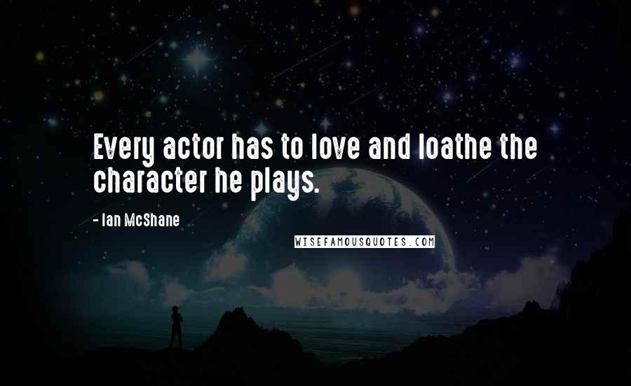 Ian McShane Quotes: Every actor has to love and loathe the character he plays.